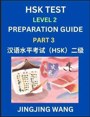 HSK Test Level 2 Preparation Guide (Part 3)- A Beginner's Study Material to Self-learn Mandarin Chinese Characters, Words, Example Sentences, Vocabulary, Essays and Stories to Pass Hanyu Shuiping Kaoshi, Easy Lessons, Books for HSK All Levels - Wang, Jingjing