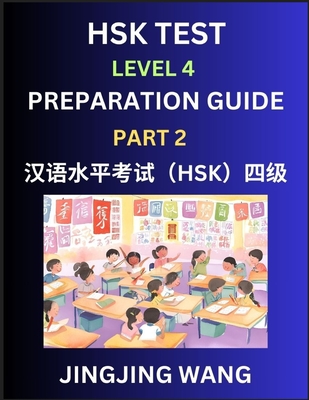 HSK Test Level 4 Preparation Guide (Part 2)- A Beginner's Course Study Material to Self-learn Mandarin Chinese Characters, Words, Example Sentences, Vocabulary, Essays and Stories to Pass Hanyu Shuiping Kaoshi, Easy Lessons, Books for HSK All Levels - Wang, Jingjing