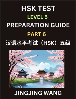 HSK Test Level 5 Course Preparation Guide (Part 6)- A Beginner's Course Study Material to Self-learn Mandarin Chinese Characters, Words, Example Sentences, Vocabulary, Essays and Stories to Pass Hanyu Shuiping Kaoshi, Easy Lessons, Books for HSK All... - Wang, Jingjing