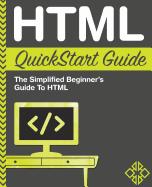 HTML QuickStart Guide: The Simplified Beginner's Guide to HTML