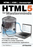 Html5 for Masterminds, 3rd Edition: How to Take Advantage of Html5 to Create Responsive Websites and Revolutionary Applications