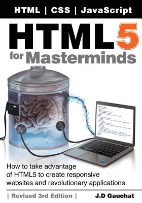 HTML5 for Masterminds: How to Take Advantage of HTML5 to Create Responsive Websites and Revolutionary Applications - Gauchat, J D