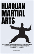 Huaquan Martial Arts: Acquiring Proficiency In Self-Defense And Nonviolent Resolution: Techniques, Philosophy & More