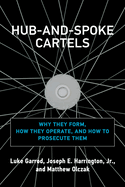 Hub-And-Spoke Cartels: Why They Form, How They Operate, and How to Prosecute Them