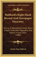 Hubbard's Right Hand Record and Newspaper Directory: Giving in Alphabetical Order, Towns in Each State with Population and Papers in Each Town (1880)