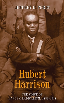 Hubert Harrison: The Voice of Harlem Radicalism, 1883-1918 - Perry, Jeffrey B