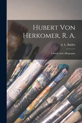 Hubert Von Herkomer, R. A.: a Study and a Biography - Baldry, A L (Alfred Lys) 1858-1939 (Creator)