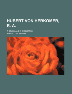 Hubert Von Herkomer, R. A.: A Study and a Biography