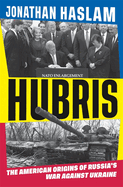 Hubris: The American Origins of Russia's War Against Ukraine