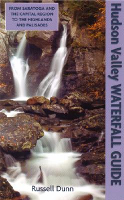 Hudson Valley Waterfall Guide: From Saratoga and the Capital Region to the Highlands and Palisades - Dunn, Russell