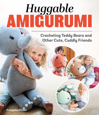 Huggable Amigurumi: Crocheting Teddy Bears and Other Cute, Cuddly Friends - Pfoser, Franziska