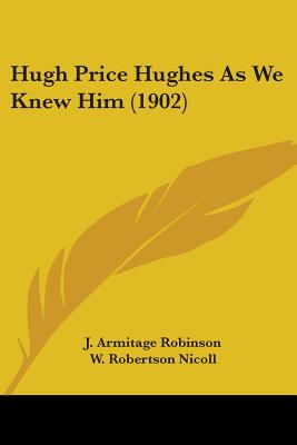 Hugh Price Hughes As We Knew Him (1902) - Robinson, J Armitage, and Nicoll, W Robertson, and Somerset, Lady Henry