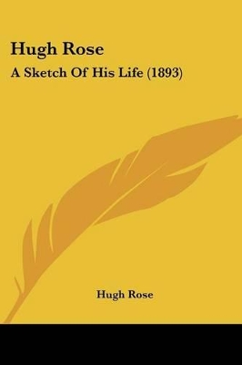 Hugh Rose: A Sketch Of His Life (1893) - Rose, Hugh