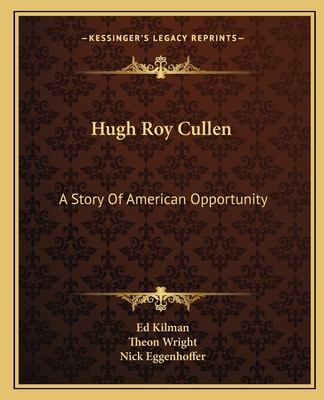 Hugh Roy Cullen: A Story Of American Opportunity - Kilman, Ed, and Wright, Theon