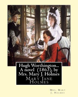 Hugh Worthington... A novel (1863), by Mrs. Mary J. Holmes - Holmes, Mrs Mary J