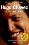 Hugo Chavez: Sin Uniforme - Tyszka, Alberto Barrera, and Marcano, Cristina, and Rodriguez, Cynthia