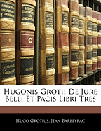 Hugonis Grotii de Jure Belli Et Pacis Libri Tres
