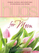 Hugs for Mom: Stories, Sayings, and Scriptures to Encourage and Inspire