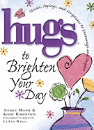 Hugs to Brighten Your Day: Stories, Sayings, and Scriptures to Encourage and Inspire