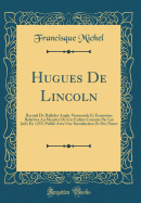 Hugues de Lincoln: Recueil de Ballades Anglo-Normande Et Ecossoises Relatives Au Meurtre de CET Enfant Commis Par Les Juifs En 1255; Publie Avec Une Introduction Et Des Notes (Classic Reprint)