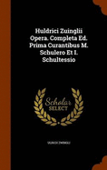 Huldrici Zuinglii Opera. Completa Ed. Prima Curantibus M. Schulero Et I. Schultessio