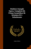 Huldrici Zuinglii Opera. Completa Ed. Prima Curantibus M. Schulero Et I. Schultessio