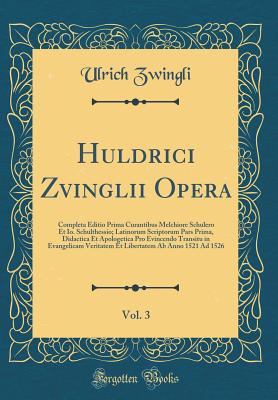 Huldrici Zvinglii Opera, Vol. 3: Completa Editio Prima Curantibus Melchiore Schulero Et Io. Schulthessio; Latinorum Scriptorum Pars Prima, Didactica Et Apologetica Pro Evincendo Transitu in Evangelicam Veritatem Et Libertatem AB Anno 1521 Ad 1526 - Zwingli, Ulrich