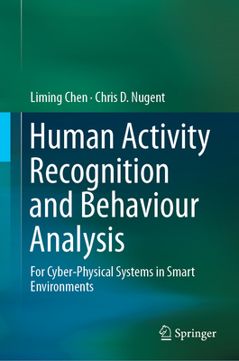 Human Activity Recognition and Behaviour Analysis: For Cyber-Physical Systems in Smart Environments - Chen, Liming, and Nugent, Chris D.
