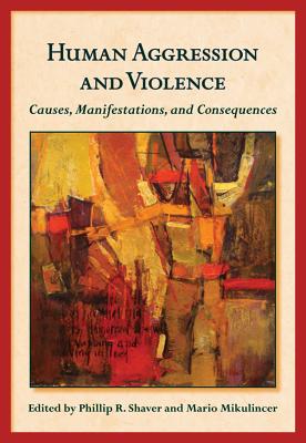 Human Aggression and Violence: Causes, Manifestations, and Consequences - Shaver, Phillip R, PhD (Editor), and Mikulincer, Mario (Editor)