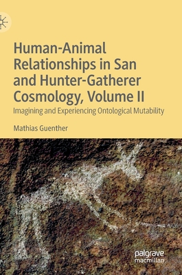 Human-Animal Relationships in San and Hunter-Gatherer Cosmology, Volume II: Imagining and Experiencing Ontological Mutability - Guenther, Mathias