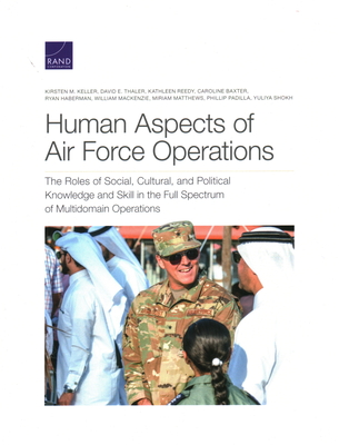 Human Aspects of Air Force Operations: The Roles of Social, Cultural, and Political Knowledge and Skills in the Full Spectrum of Multidomain Operations - Keller, Kirsten M, and Thaler, David E, and Reedy, Kathleen