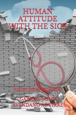 Human Attitude with the Sick.: Action novel for Honor. - Avendao Aguirre, Gabriel Jaime