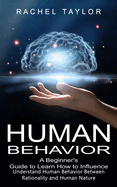 Human Behavior: A Beginner's Guide to Learn How to Influence People (Understand Human Behavior Between Rationality and Human Nature)