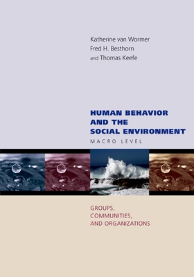 Human Behavior and the Social Environment: Macro Level: Groups, Communities, and Organizations - Van Wormer, Katherine, Professor, and Keefe, Thomas, and Besthorn, Fred H