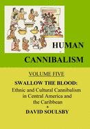 Human Cannibalism Volume 5: Swallow the Blood: Ethnic and Cultural Cannibalism in Central America and the Caribbean