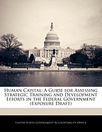 Human Capital: A Guide for Assessing Strategic Training and Development Efforts in the Federal Government - Scholar's Choice Edition
