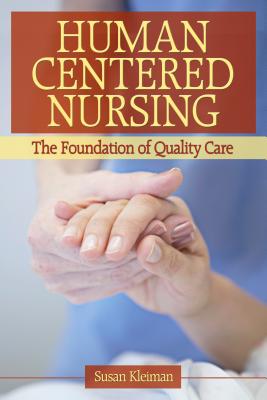 Human Centered Nursing: The Foundation of Quality Care - Kleiman, Susan
