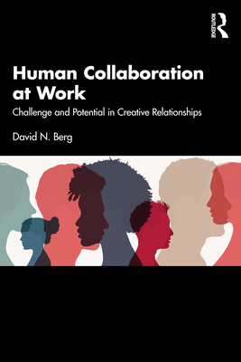 Human Collaboration at Work: Challenge and Potential in Creative Relationships - Berg, David N