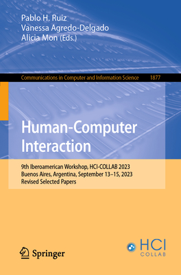 Human-Computer Interaction: 9th Iberoamerican Workshop, HCI-COLLAB 2023, Buenos Aires, Argentina, September 13-15, 2023, Revised Selected Papers - Ruiz, Pablo H. (Editor), and Agredo-Delgado, Vanessa (Editor), and Mon, Alicia (Editor)