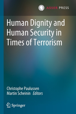 Human Dignity and Human Security in Times of Terrorism - Paulussen, Christophe (Editor), and Scheinin, Martin (Editor)