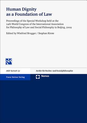 Human Dignity as a Foundation of Law: Proceedings of the Special Workshop Held at the 24th World Congress of the International Association for Philosophy of Law and Social Philosophy in Beijing, 2009 - Brugger, Winfried (Editor), and Kirste, Stephan (Editor)
