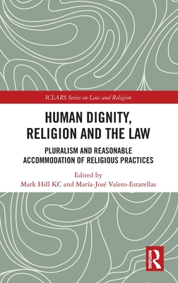 Human Dignity, Religion and the Law: Pluralism and Reasonable Accommodation of Religious Practices - Hill Kc, Mark (Editor), and Valero-Estarellas, Mara-Jos (Editor)