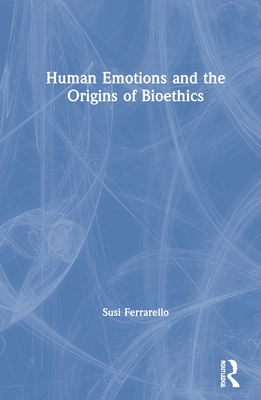 Human Emotions and the Origins of Bioethics - Ferrarello, Susi