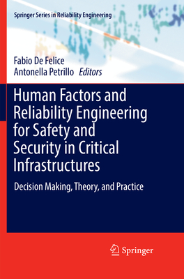 Human Factors and Reliability Engineering for Safety and Security in Critical Infrastructures: Decision Making, Theory, and Practice - De Felice, Fabio (Editor), and Petrillo, Antonella (Editor)
