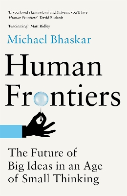 Human Frontiers: The Future of Big Ideas in an Age of Small Thinking - Bhaskar, Michael