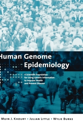 Human Genome Epidemiology: A Scientific Foundation for Using Genetic Information to Improve Health and Prevent Disease - Khoury, Muin J, M.D., and Little, Julian, and Burke, Wylie, Ph.D.