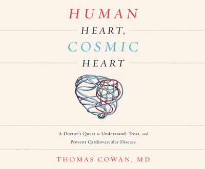 Human Heart, Cosmic Heart: A Doctor's Quest to Understand, Treat, and Prevent Cardiovascular Disease - Cowan, Thomas, Dr., MD, and Drummond, David (Narrator)