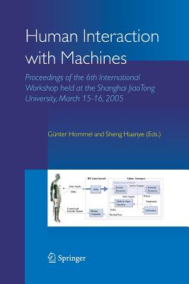 Human Interaction with Machines: Proceedings of the 6th International Workshop held at the Shanghai JiaoTong University, March 15-16, 2005 - Hommel, G. (Editor), and Huanye, Sheng (Editor)