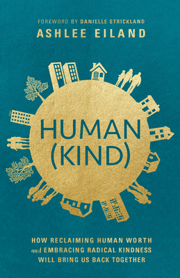 Human(kind): How Reclaiming Human Worth and Embracing Radical Kindness Will Bring Us Back Together - Eiland, Ashlee, and Strickland, Danielle (Foreword by)