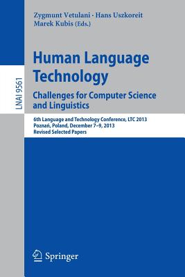 Human Language Technology. Challenges for Computer Science and Linguistics: 6th Language and Technology Conference, Ltc 2013, Pozna , Poland, December 7-9, 2013. Revised Selected Papers - Vetulani, Zygmunt (Editor), and Uszkoreit, Hans (Editor), and Kubis, Marek (Editor)